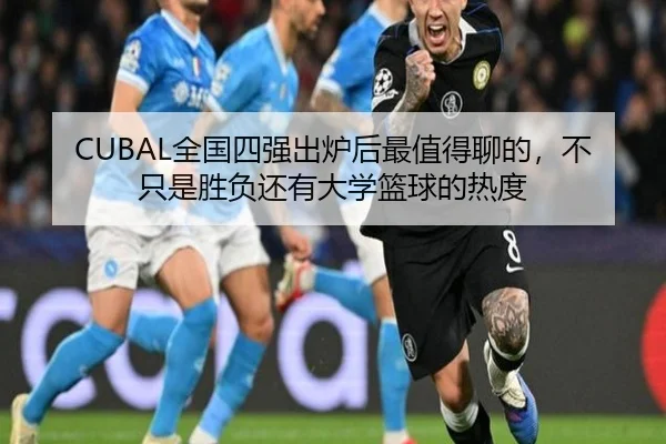 CUBAL全国四强出炉后最值得聊的，不只是胜负还有大学篮球的热度 | kaiyun