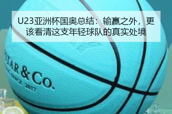 U23亚洲杯国奥总结：输赢之外，更该看清这支年轻球队的真实处境